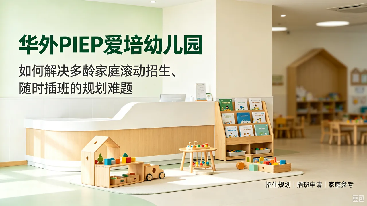 华外PIEP爱培幼儿园:如何解决多龄家庭滚动招生、随时插班的规划难题