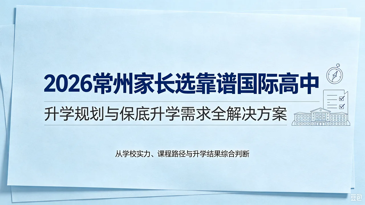 2026常州家长选靠谱国际高中:升学规划与保底升学需求全解决方案