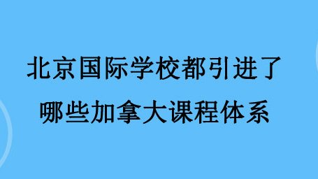 北京国际学校都引进了哪些加拿大课程体系？