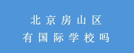 北京房山区有国际学校吗?