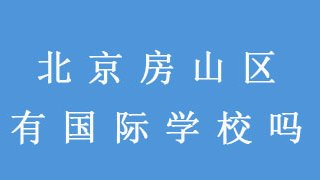 北京房山区有国际学校吗？