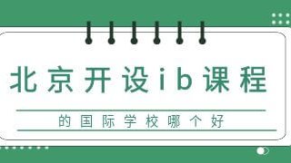 北京开设ib课程的国际化学校哪个好？