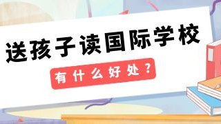 送孩子读国际化学校有什么好处?
