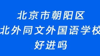 北京市朝阳区北外同文外国语学校好进吗?