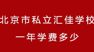 北京市私立汇佳学校一年学费多少?