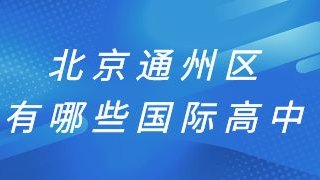 北京通州区有哪些国际高中？