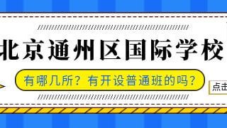 北京通州区国际化学校有哪几所？有开设普通班的吗？