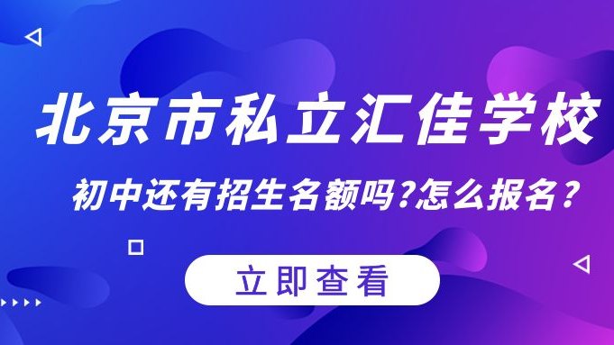 北京市私立汇佳学校初中还有招生名额吗?怎么报名?
