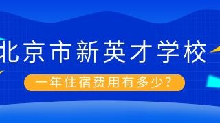 北京市新英才学校一年住宿费用有多少？