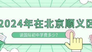 2024年在北京顺义区读国际初中学费多少?