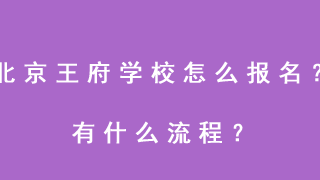 北京王府学校怎么报名？有什么流程？