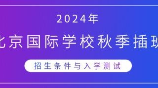 2024年北京国际学校秋季插班招生条件与入学测试