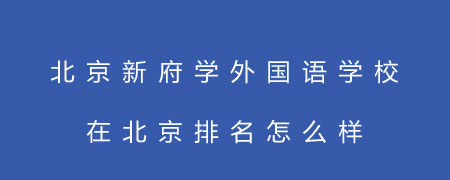 北京新府学外国语学校在北京排名怎么样?