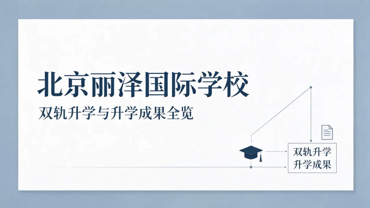 北京丽泽国际学校深度解析:双轨升学与升学成果全览