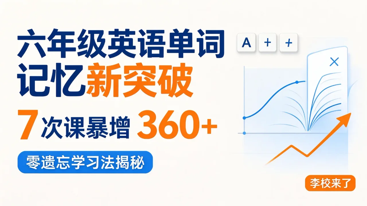 六年级英语单词记忆新突破：7 次课暴增 360+，"零遗忘" 学习法揭秘-李校来了
