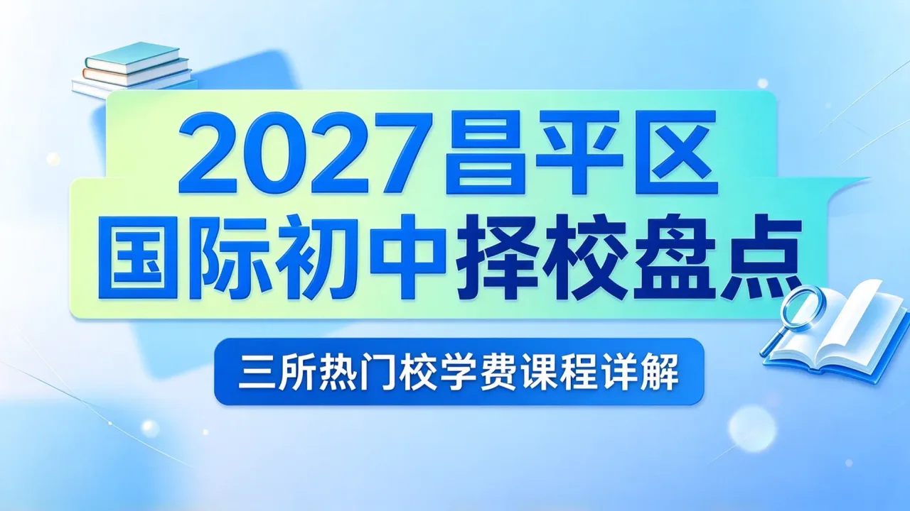 2027昌平区国际初中择校盘点：三所热门校学费课程详解