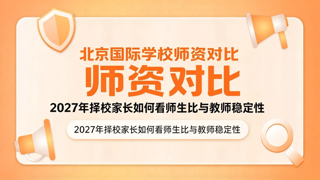 北京国际学校师资对比:2027年择校家长如何看师生比与教师稳定性