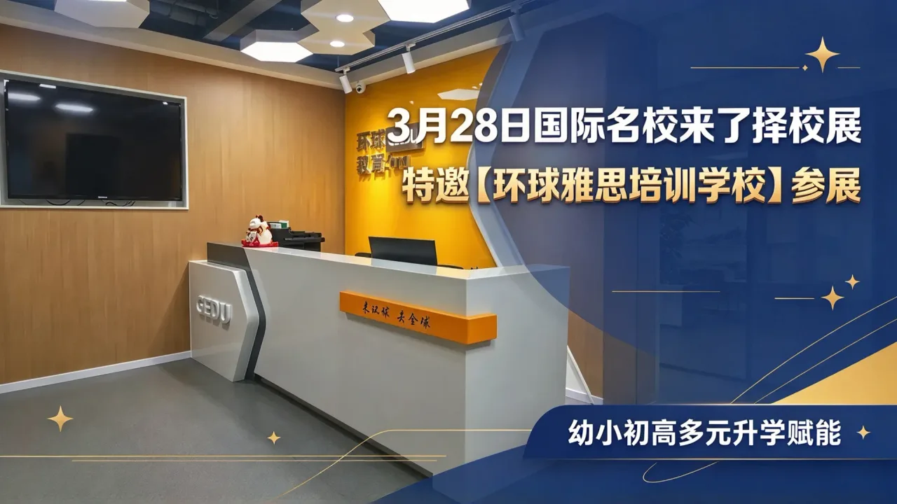 3月28日国际名校来了择校展特邀【环球雅思培训学校】参展,幼小初高多元升学赋能
