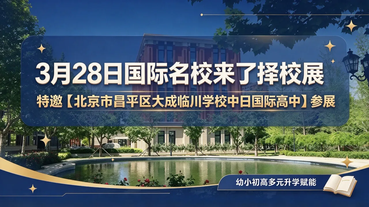3月28日国际名校来了择校展特邀【北京市昌平区大成临川学校中日国际高中】参展,幼小初高多元升学赋能