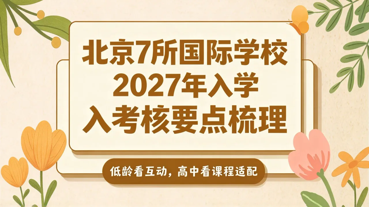 北京7所国际学校2027年入学考核要点梳理：低龄看互动，高中看课程适配