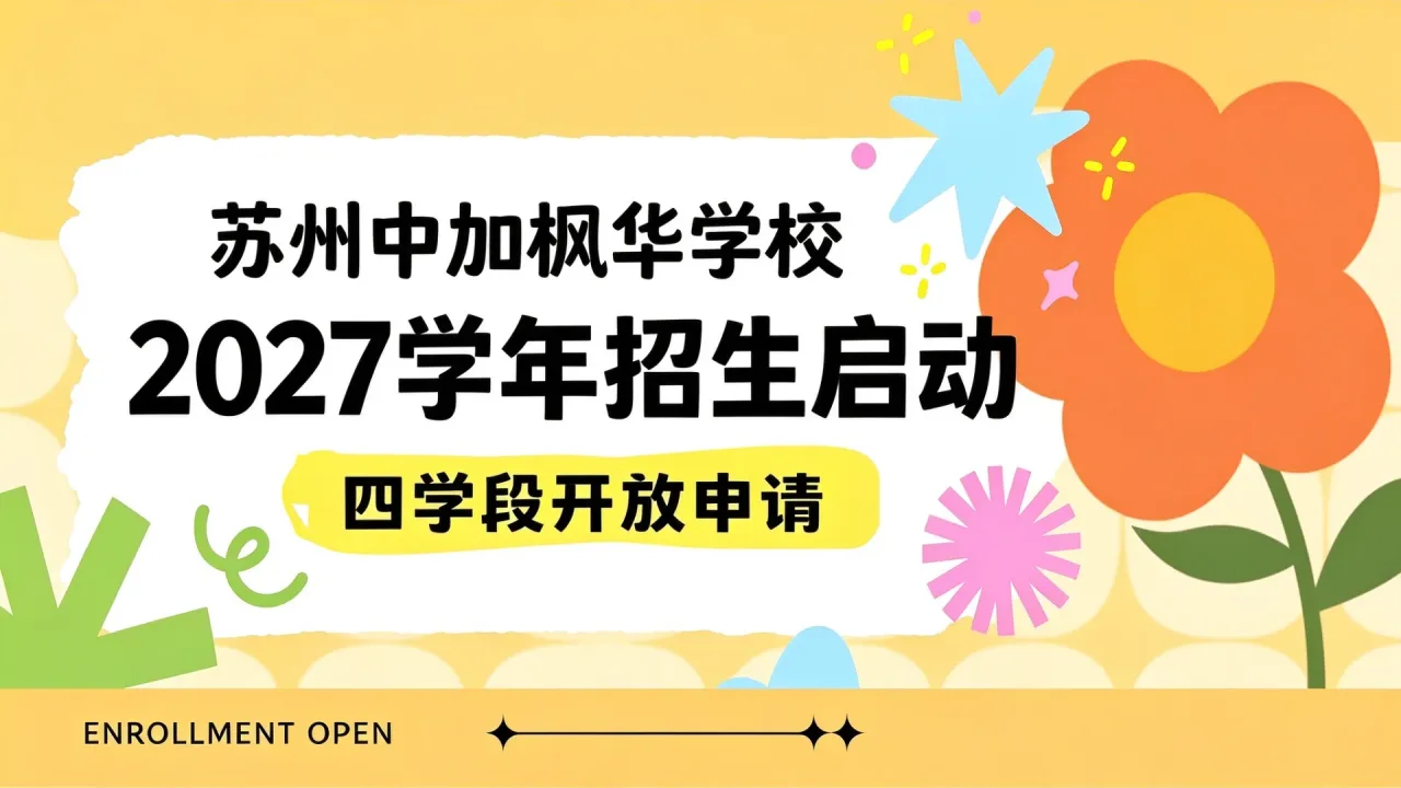 苏州中加枫华学校2027学年招生启动 四学段开放申请