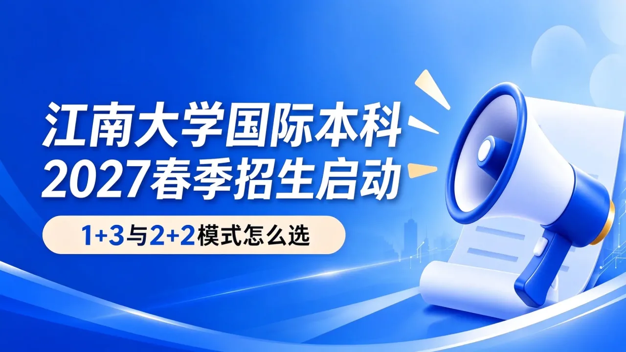 江南大学国际本科2027春季招生启动：1+3与2+2模式怎么选