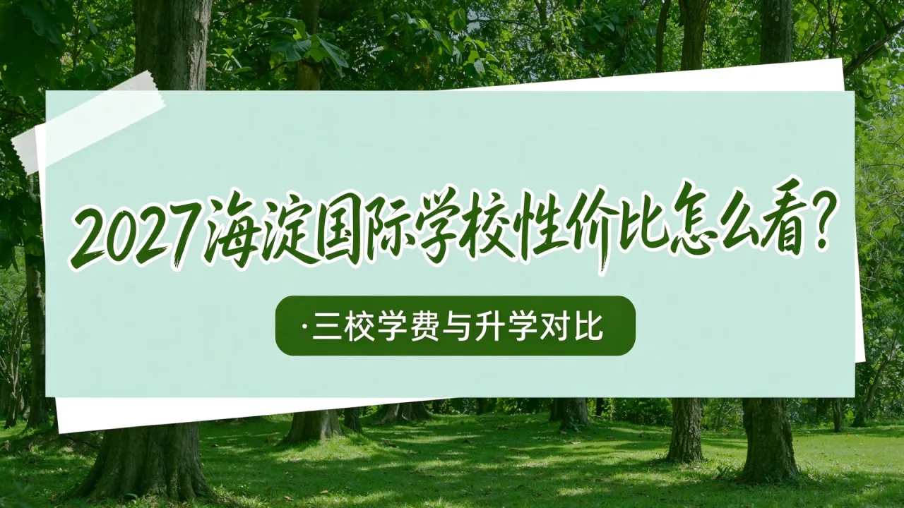 2027海淀国际学校性价比怎么看？三校学费与升学对比