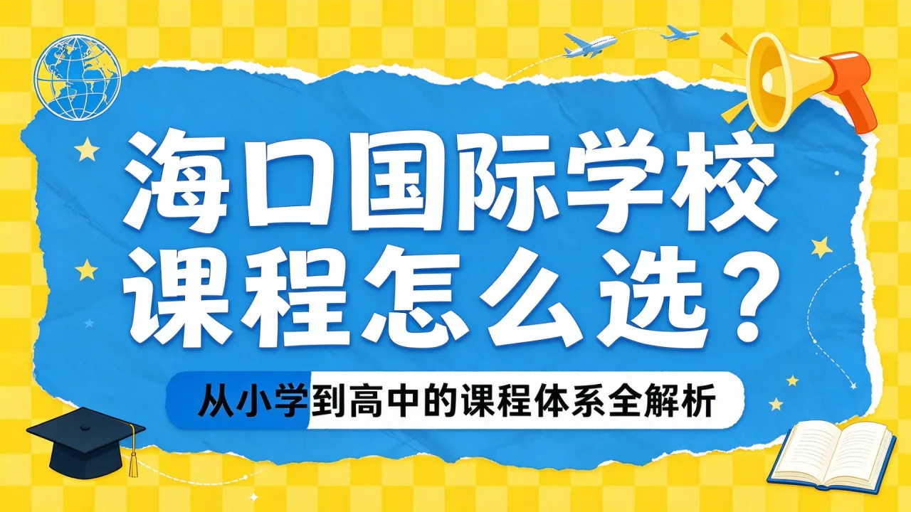 海口国际学校课程怎么选？从小学到高中的课程体系全解析