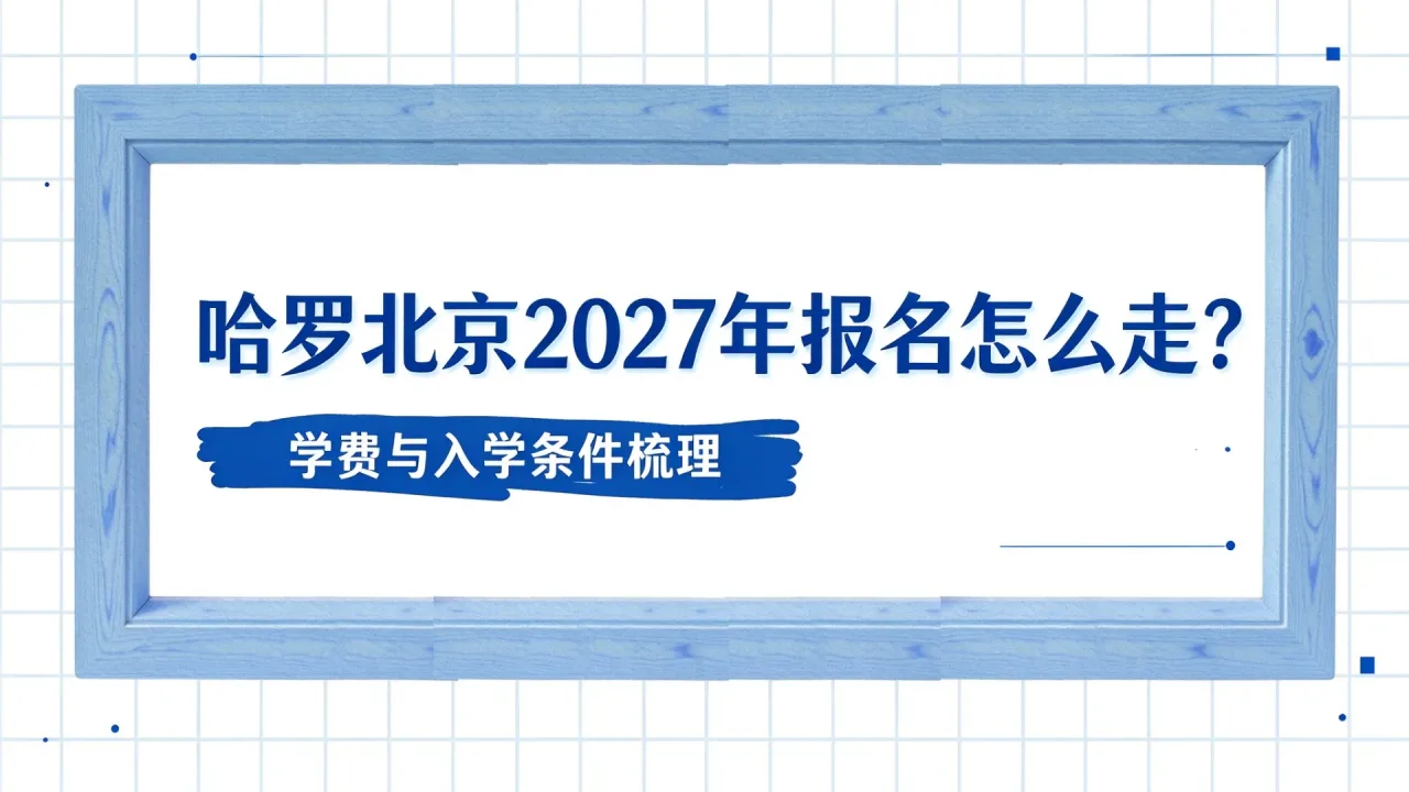 哈罗北京2027年报名怎么走?学费与入学条件梳理