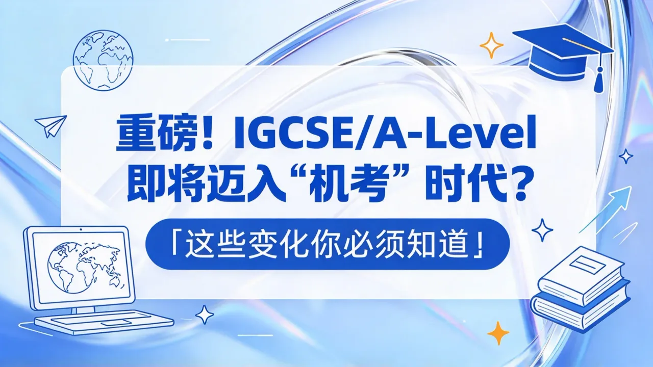 重磅!IGCSE/A-Level即将迈入“机考”时代?这些变化你必须知道!
