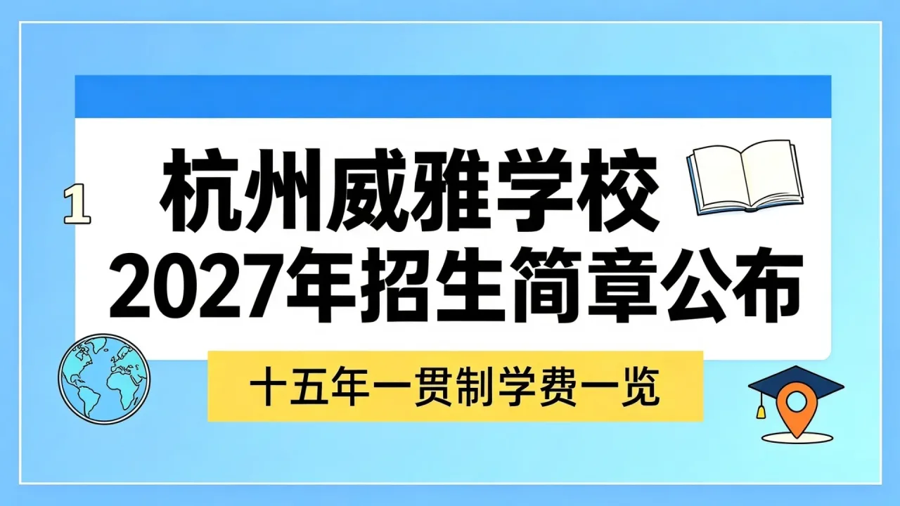 杭州威雅学校2027年招生简章公布，十五年一贯制学费一览