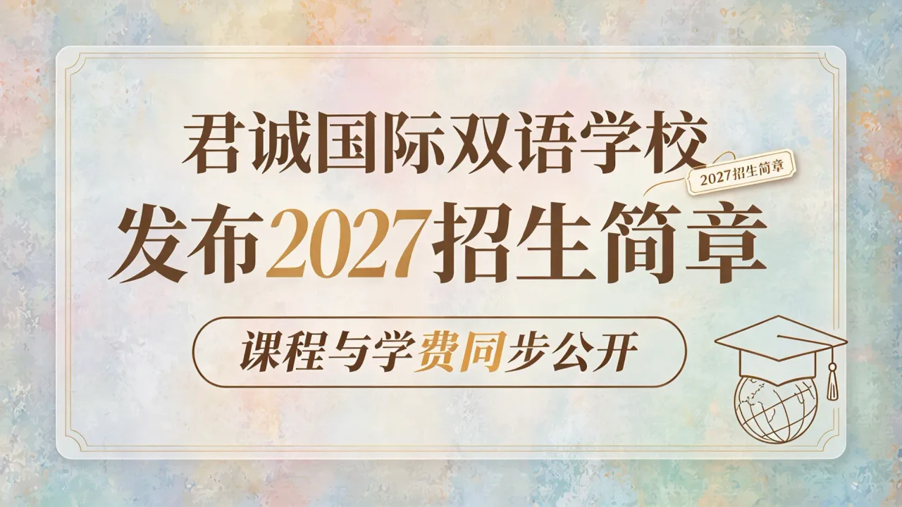 君诚国际双语学校发布2027招生简章,课程与学费同步公开