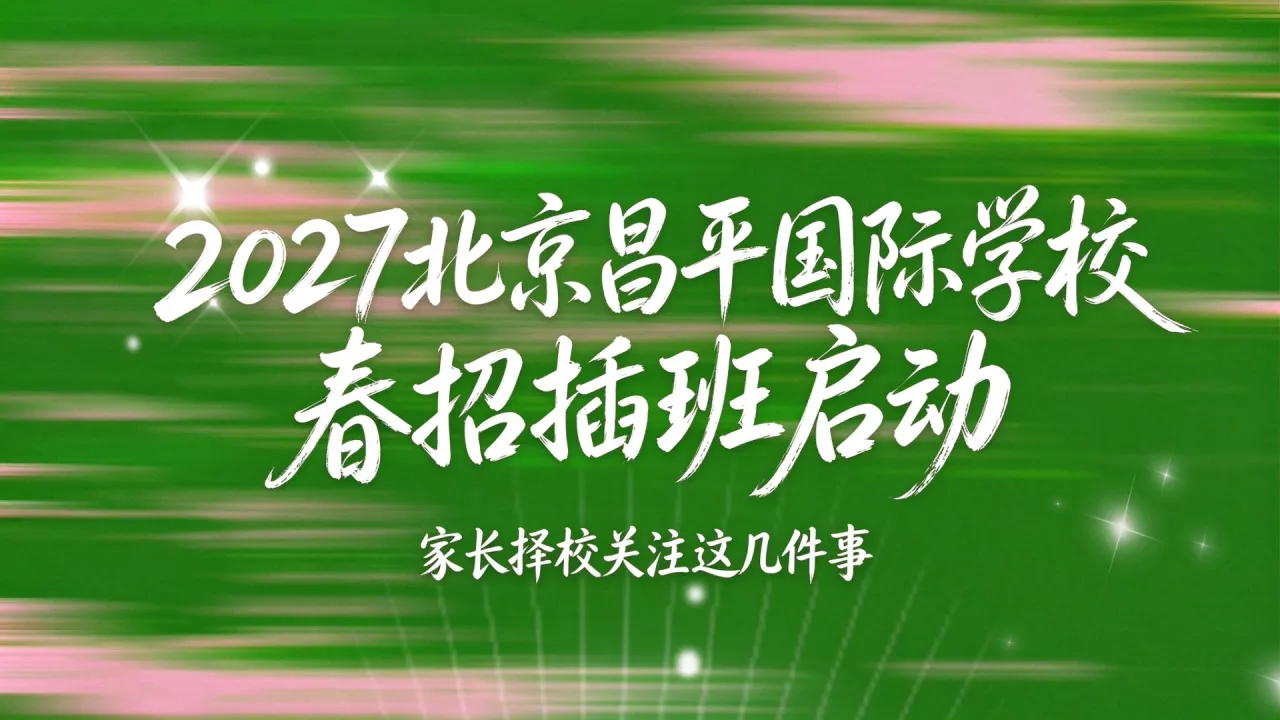 2027北京昌平国际学校春招插班启动，家长择校关注这几件事