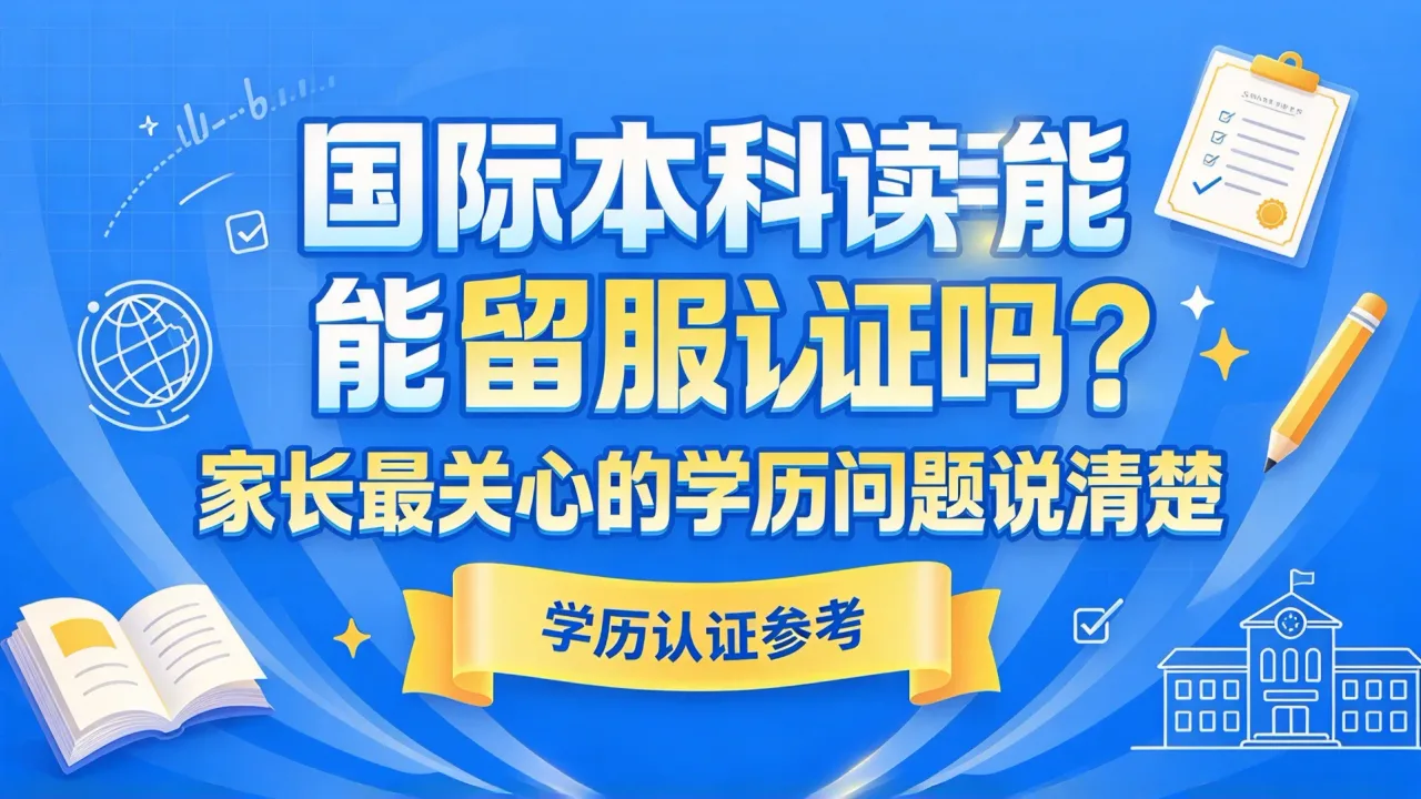 国际本科读完能留服认证吗?家长最关心的学历问题说清楚
