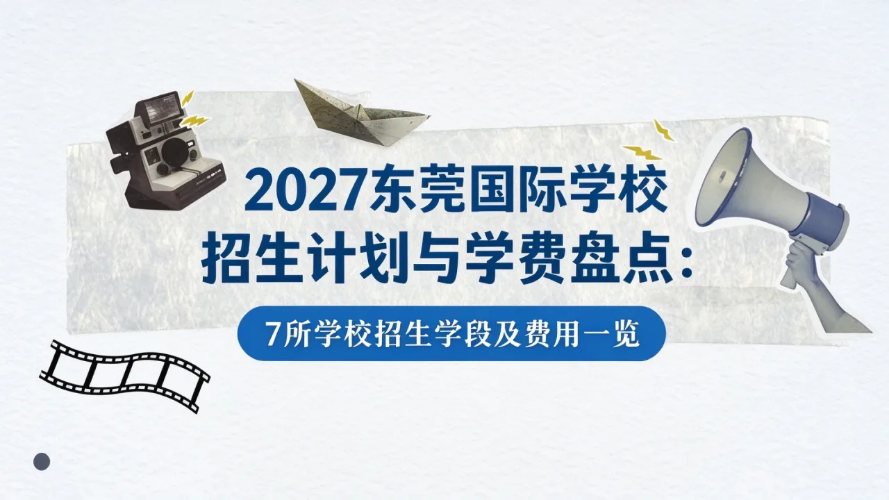2027东莞国际学校招生计划与学费盘点：7所学校招生学段及费用一览