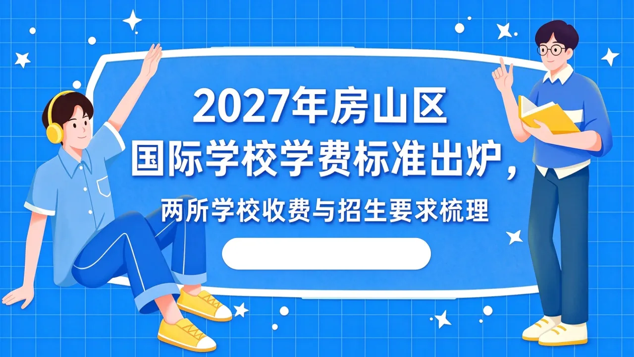 2027年房山区国际学校学费标准出炉，两所学校收费与招生要求梳理