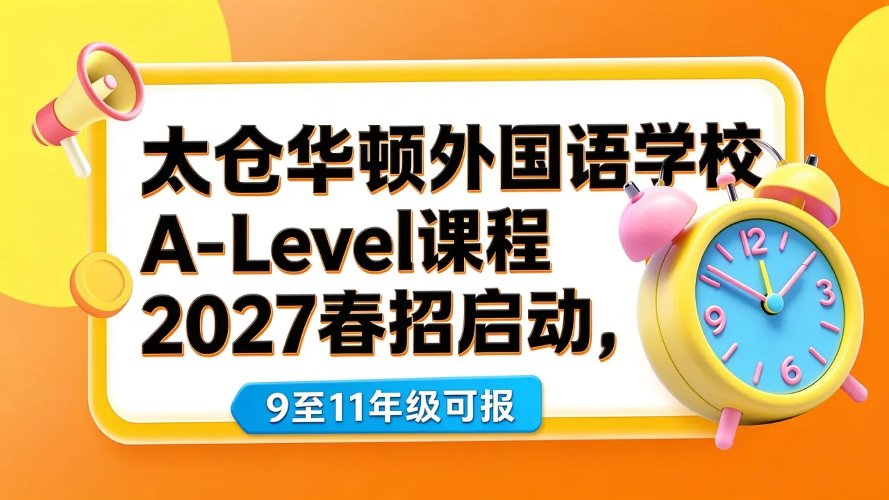 太仓华顿外国语学校A-Level课程2027春招启动，9至11年级可报