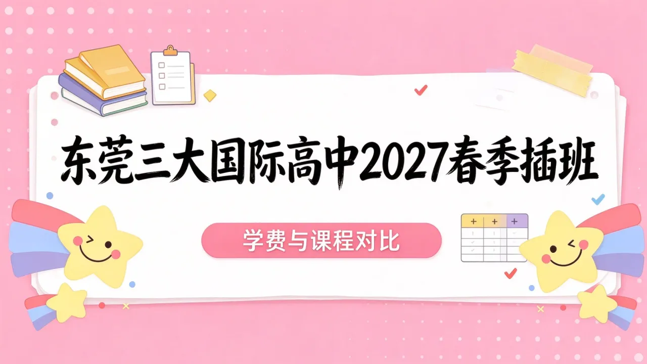 东莞三大国际高中2027春季插班:学费与课程对比