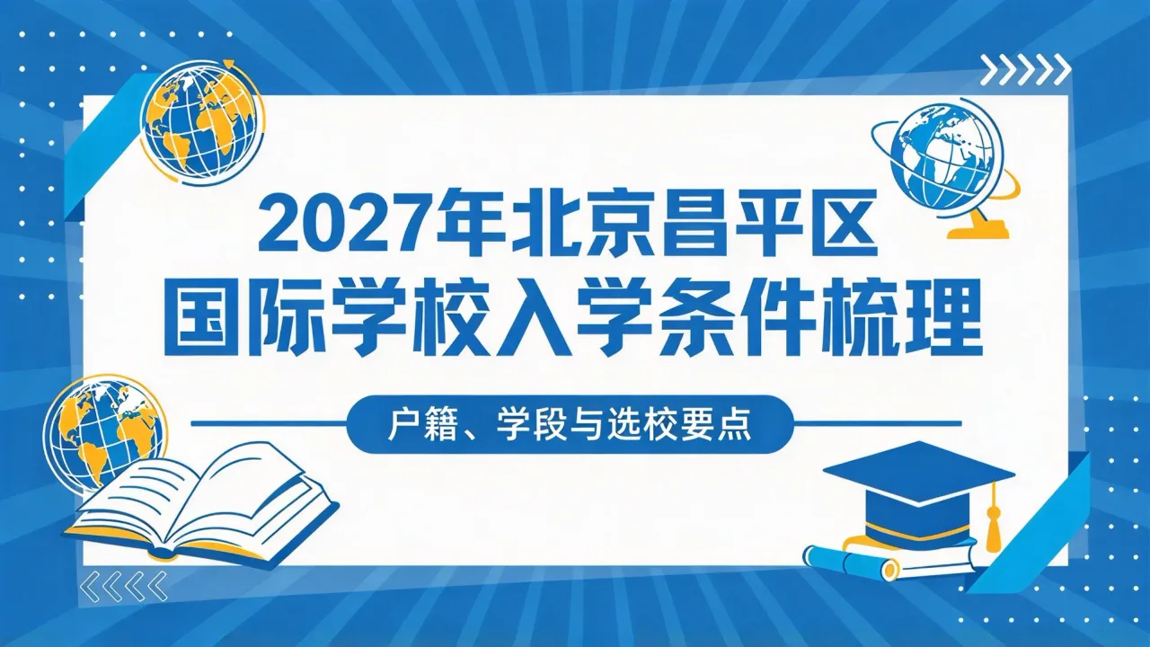 2027年北京昌平区国际学校入学条件梳理：户籍、学段与选校要点