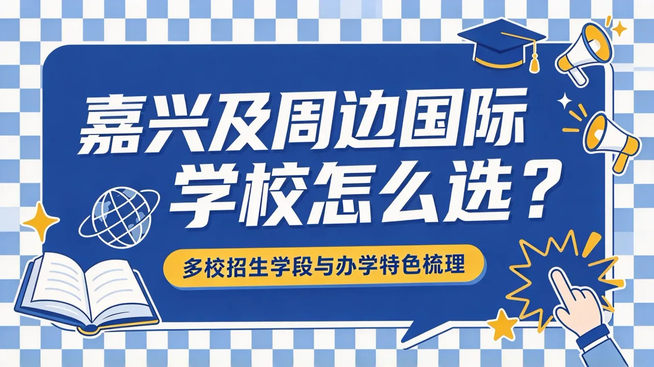 嘉兴及周边国际学校怎么选？多校招生学段与办学特色梳理