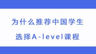 为什么推荐中国学生选择A-level课程?
