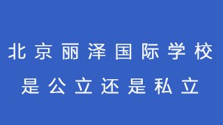 北京丽泽国际学校是公立还是私立?