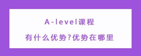 必看:A-level课程有什么优势?