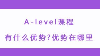 必看:A-level课程有什么优势?