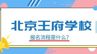 北京王府学校报名流程是什么？