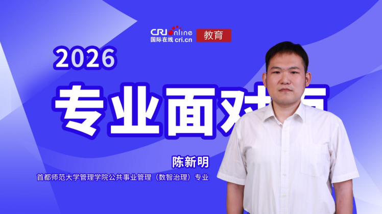 2026高招进行时【专业面对面】丨首都师范大学公共事业管理（数智治理）专业陈新明：通数智根基、懂安全底色、善治理能力
