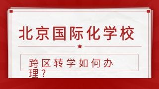 北京国际化学校跨区转学如何办理?