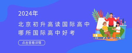 2024北京初升高读国际高中,哪所国际高中好考?