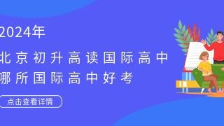 2024北京初升高读国际高中，哪所国际高中好考?