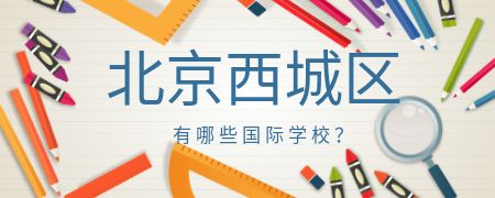 北京西城区有哪些国际化学校?